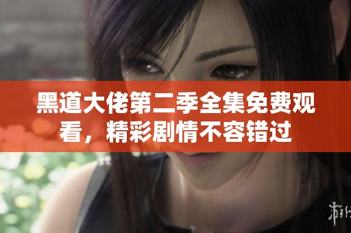 黑道大佬第二季全集免费观看，精彩剧情不容错过