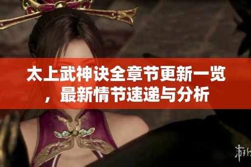 太上武神诀全章节更新一览，最新情节速递与分析