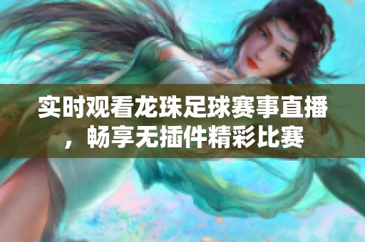 实时观看龙珠足球赛事直播，畅享无插件精彩比赛