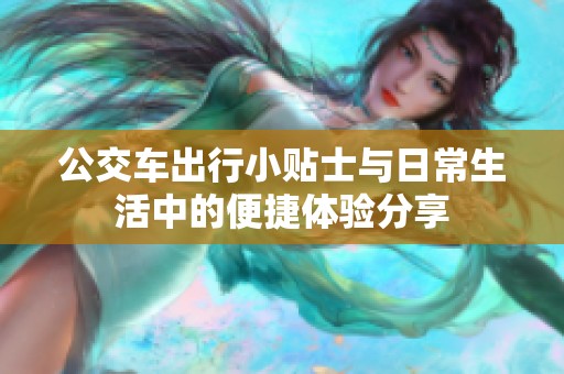 公交车出行小贴士与日常生活中的便捷体验分享