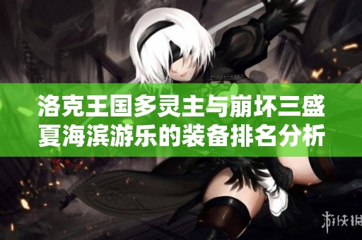 洛克王国多灵主与崩坏三盛夏海滨游乐的装备排名分析