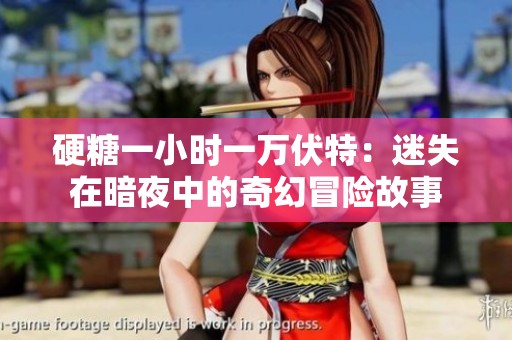 硬糖一小时一万伏特：迷失在暗夜中的奇幻冒险故事