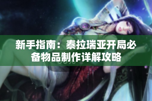 新手指南：泰拉瑞亚开局必备物品制作详解攻略