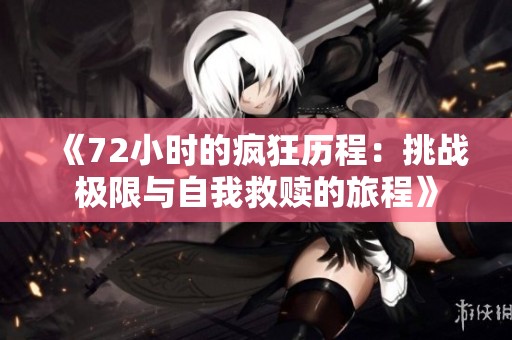 《72小时的疯狂历程：挑战极限与自我救赎的旅程》