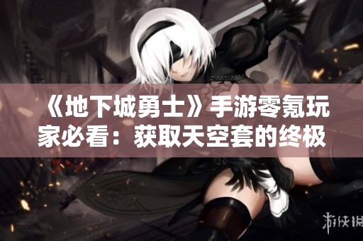 《地下城勇士》手游零氪玩家必看：获取天空套的终极攻略详细解析