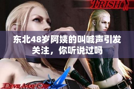 东北48岁阿姨的叫喊声引发关注，你听说过吗