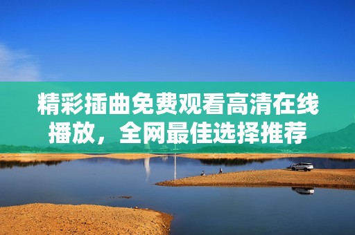精彩插曲免费观看高清在线播放，全网最佳选择推荐
