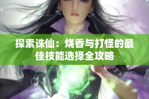 探索诛仙：烧香与打怪的最佳技能选择全攻略