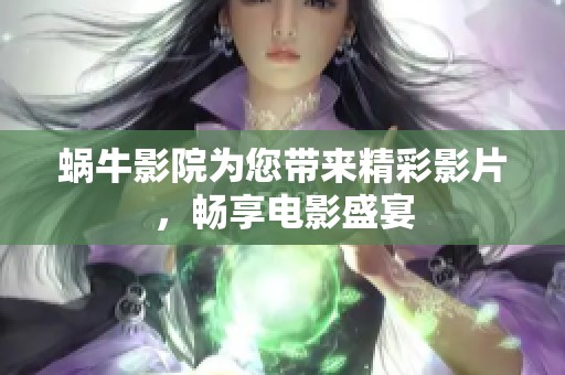 蜗牛影院为您带来精彩影片，畅享电影盛宴