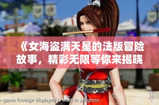 《女海盗满天星的法版冒险故事，精彩无限等你来揭晓》