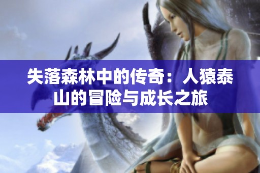 失落森林中的传奇：人猿泰山的冒险与成长之旅