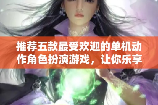 推荐五款最受欢迎的单机动作角色扮演游戏，让你乐享其中