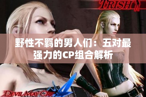 野性不羁的男人们：五对最强力的CP组合解析