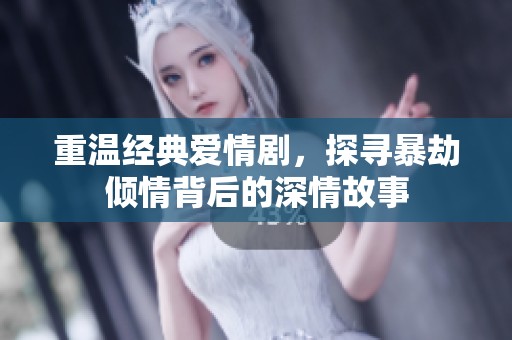 重温经典爱情剧，探寻暴劫倾情背后的深情故事