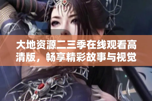 大地资源二三季在线观看高清版，畅享精彩故事与视觉盛宴