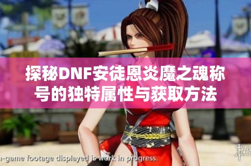 探秘DNF安徒恩炎魔之魂称号的独特属性与获取方法