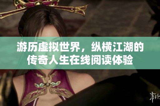游历虚拟世界，纵横江湖的传奇人生在线阅读体验