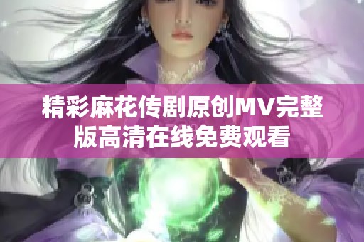 精彩麻花传剧原创MV完整版高清在线免费观看