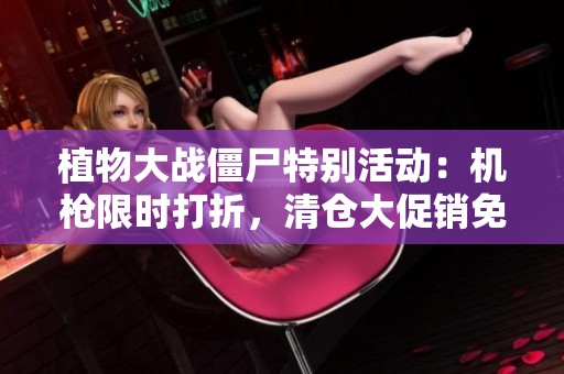 植物大战僵尸特别活动：机枪限时打折，清仓大促销免费看！