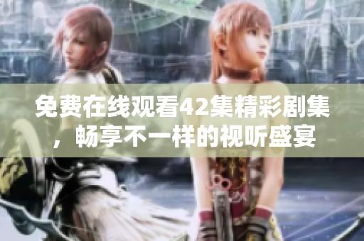 免费在线观看42集精彩剧集，畅享不一样的视听盛宴