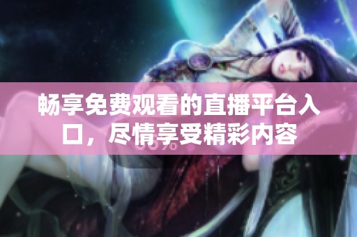 畅享免费观看的直播平台入口，尽情享受精彩内容