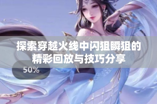 探索穿越火线中闪狙瞬狙的精彩回放与技巧分享