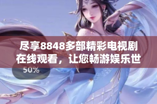 尽享8848多部精彩电视剧在线观看，让您畅游娱乐世界