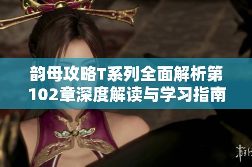 韵母攻略T系列全面解析第102章深度解读与学习指南