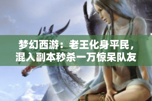 梦幻西游：老王化身平民，混入副本秒杀一万惊呆队友