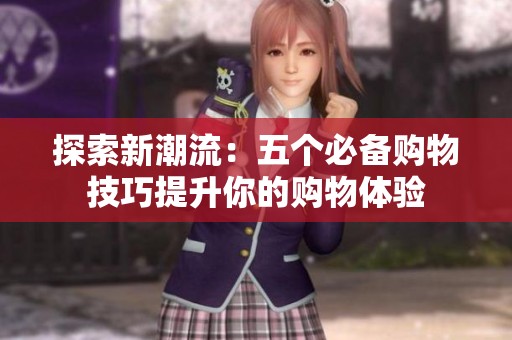 探索新潮流：五个必备购物技巧提升你的购物体验