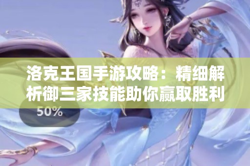 洛克王国手游攻略：精细解析御三家技能助你赢取胜利