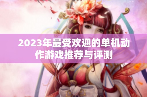 2023年最受欢迎的单机动作游戏推荐与评测
