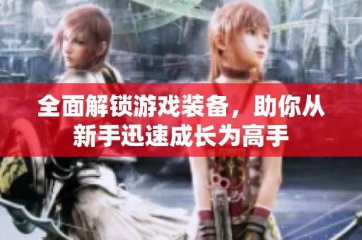 全面解锁游戏装备，助你从新手迅速成长为高手