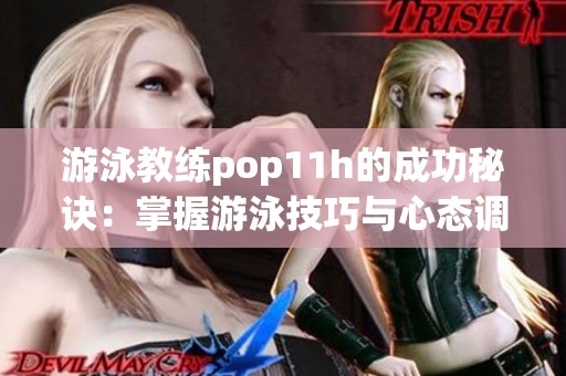 游泳教练pop11h的成功秘诀：掌握游泳技巧与心态调整