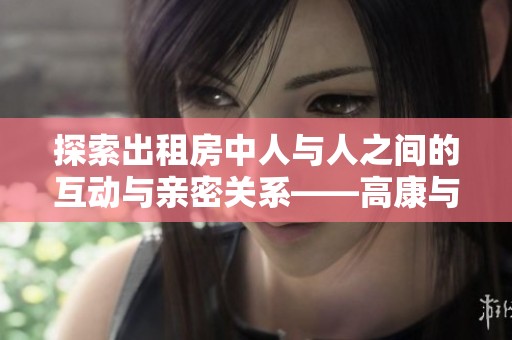 探索出租房中人与人之间的互动与亲密关系——高康与张睿的故事