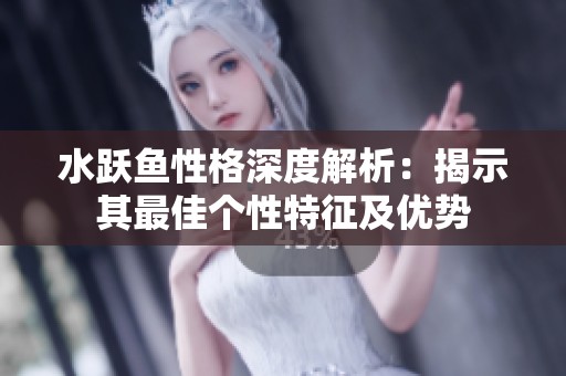 水跃鱼性格深度解析：揭示其最佳个性特征及优势