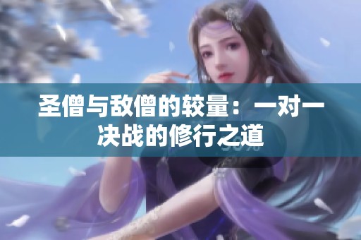 圣僧与敌僧的较量：一对一决战的修行之道
