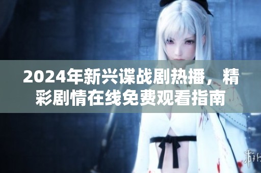 2024年新兴谍战剧热播，精彩剧情在线免费观看指南