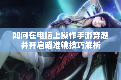 如何在电脑上操作手游穿越并开启瞄准镜技巧解析