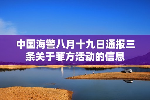 中国海警八月十九日通报三条关于菲方活动的信息