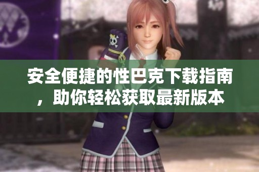 安全便捷的性巴克下载指南，助你轻松获取最新版本