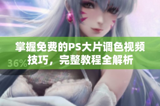 掌握免费的PS大片调色视频技巧，完整教程全解析