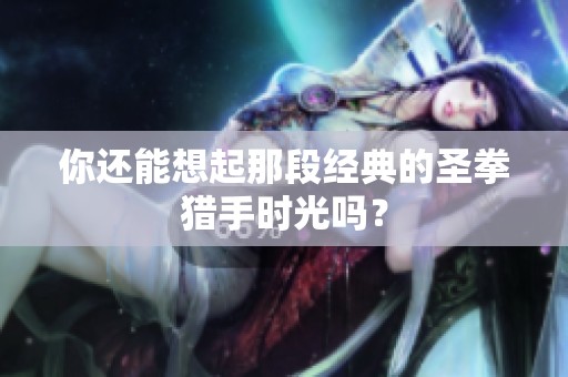 你还能想起那段经典的圣拳猎手时光吗？