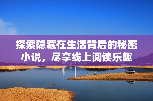 探索隐藏在生活背后的秘密小说，尽享线上阅读乐趣
