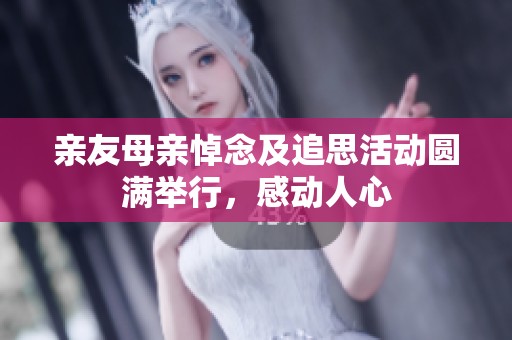 亲友母亲悼念及追思活动圆满举行，感动人心