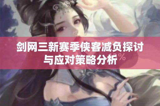 剑网三新赛季侠客减负探讨与应对策略分析