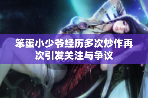 笨蛋小少爷经历多次炒作再次引发关注与争议