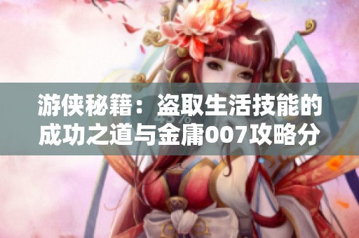 游侠秘籍：盗取生活技能的成功之道与金庸007攻略分享