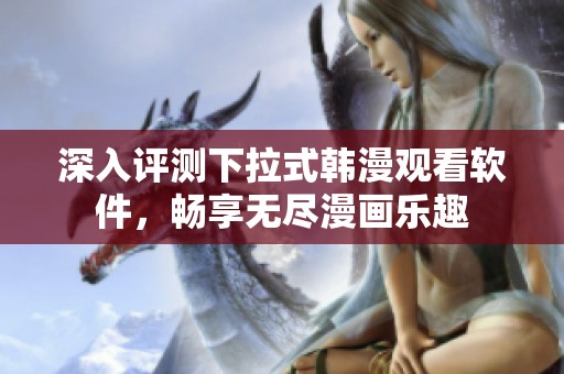 深入评测下拉式韩漫观看软件，畅享无尽漫画乐趣
