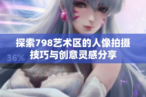 探索798艺术区的人像拍摄技巧与创意灵感分享